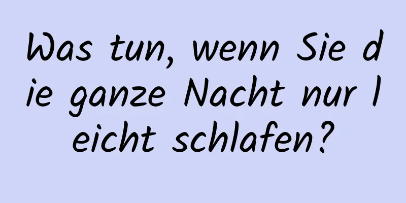 Was tun, wenn Sie die ganze Nacht nur leicht schlafen?