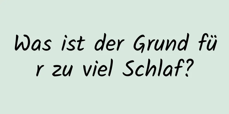 Was ist der Grund für zu viel Schlaf?