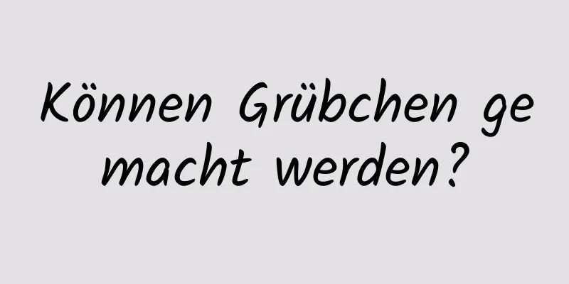 Können Grübchen gemacht werden?