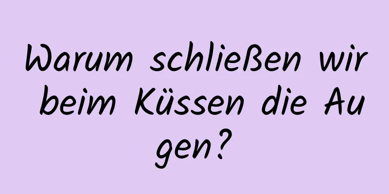 Warum schließen wir beim Küssen die Augen?