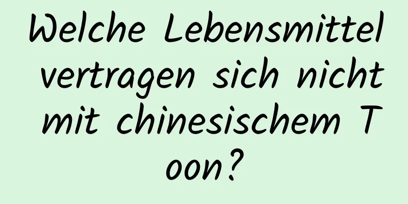 Welche Lebensmittel vertragen sich nicht mit chinesischem Toon?