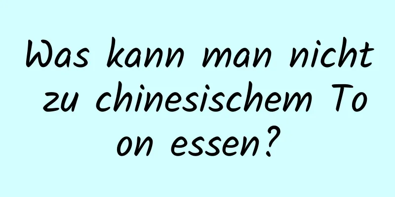 Was kann man nicht zu chinesischem Toon essen?
