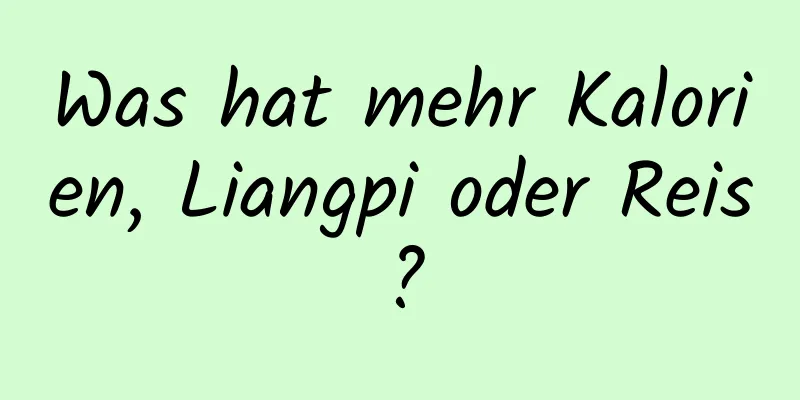 Was hat mehr Kalorien, Liangpi oder Reis?