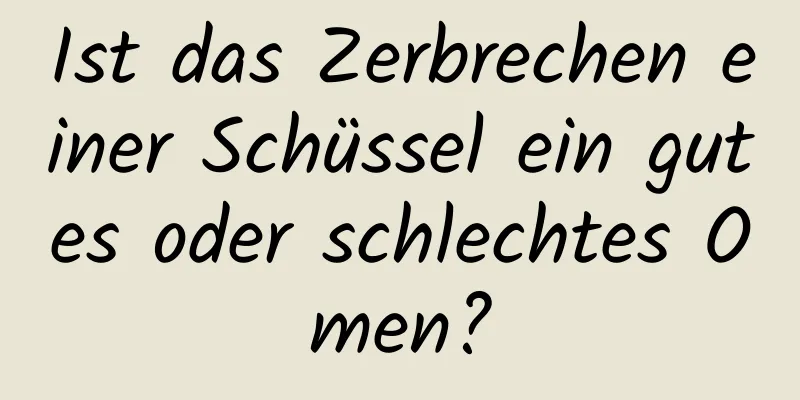 Ist das Zerbrechen einer Schüssel ein gutes oder schlechtes Omen?