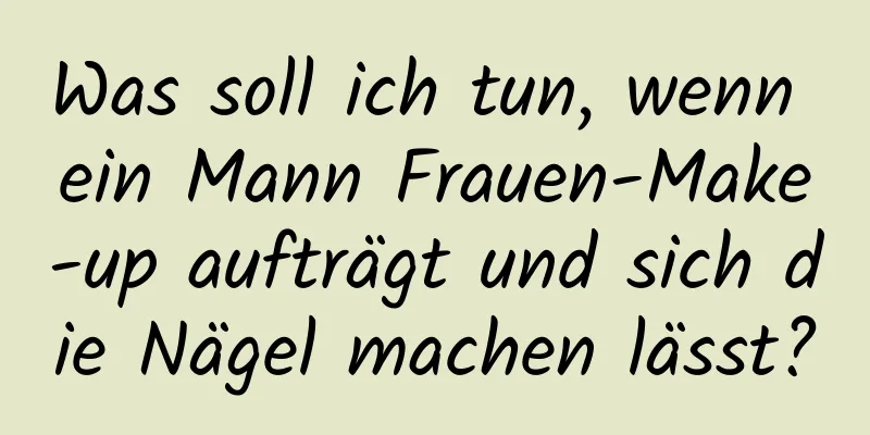 Was soll ich tun, wenn ein Mann Frauen-Make-up aufträgt und sich die Nägel machen lässt?