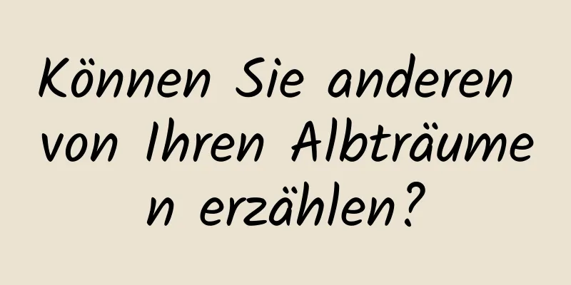 Können Sie anderen von Ihren Albträumen erzählen?