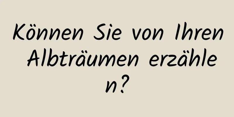 Können Sie von Ihren Albträumen erzählen?