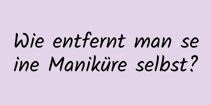 Wie entfernt man seine Maniküre selbst?