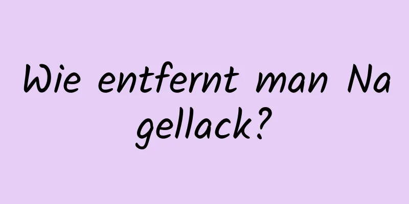 Wie entfernt man Nagellack?
