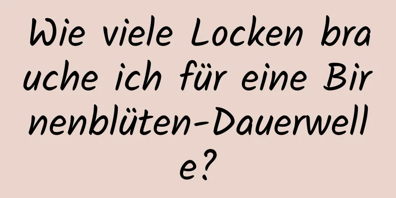Wie viele Locken brauche ich für eine Birnenblüten-Dauerwelle?