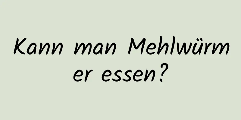 Kann man Mehlwürmer essen?