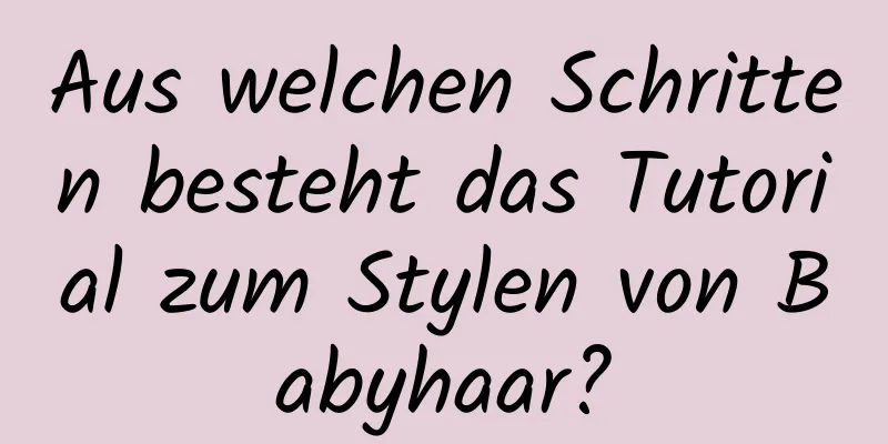 Aus welchen Schritten besteht das Tutorial zum Stylen von Babyhaar?