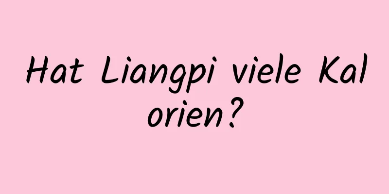 Hat Liangpi viele Kalorien?