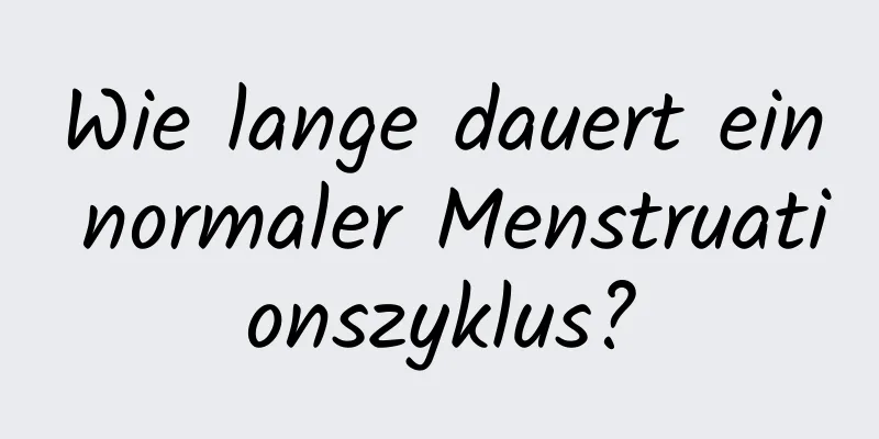 Wie lange dauert ein normaler Menstruationszyklus?