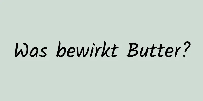 Was bewirkt Butter?