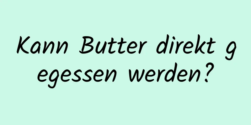 Kann Butter direkt gegessen werden?