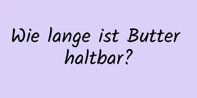 Wie lange ist Butter haltbar?