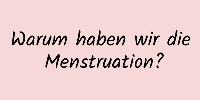 Warum haben wir die Menstruation?