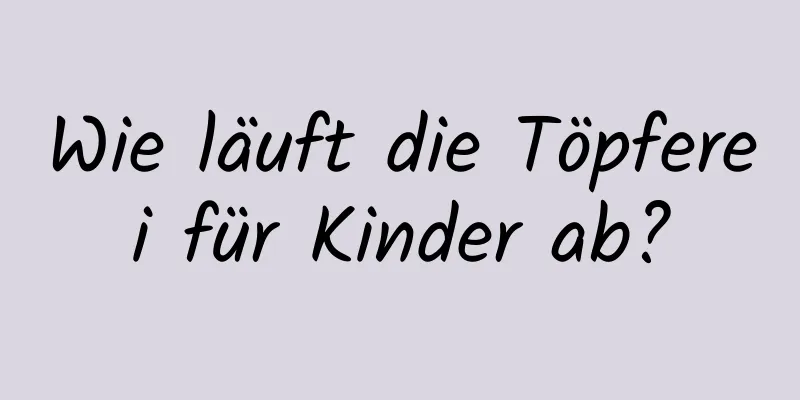 Wie läuft die Töpferei für Kinder ab?