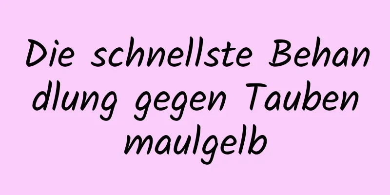 Die schnellste Behandlung gegen Taubenmaulgelb