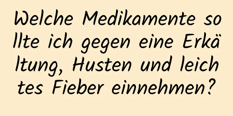 Welche Medikamente sollte ich gegen eine Erkältung, Husten und leichtes Fieber einnehmen?
