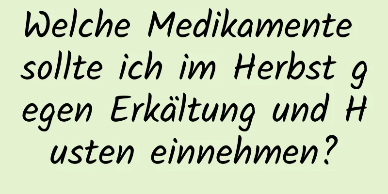 Welche Medikamente sollte ich im Herbst gegen Erkältung und Husten einnehmen?