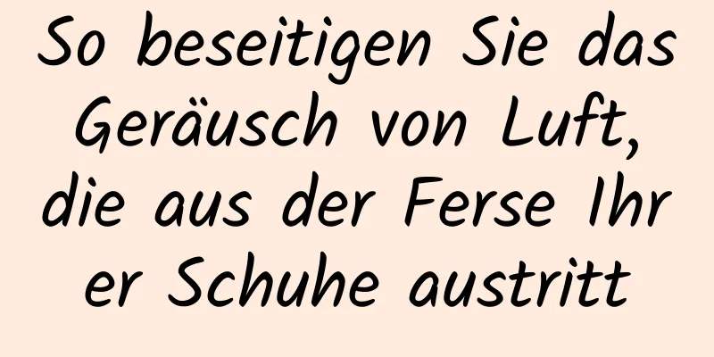 So beseitigen Sie das Geräusch von Luft, die aus der Ferse Ihrer Schuhe austritt