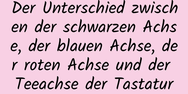 Der Unterschied zwischen der schwarzen Achse, der blauen Achse, der roten Achse und der Teeachse der Tastatur