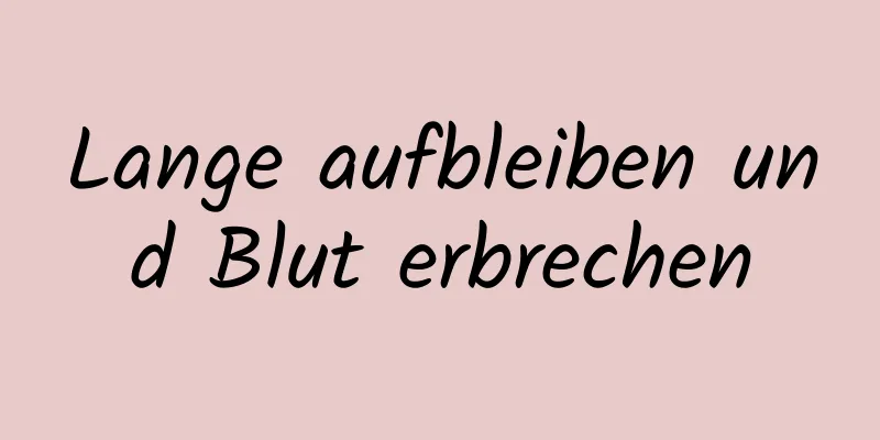 Lange aufbleiben und Blut erbrechen