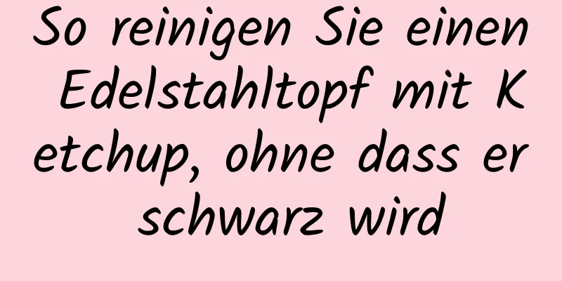 So reinigen Sie einen Edelstahltopf mit Ketchup, ohne dass er schwarz wird