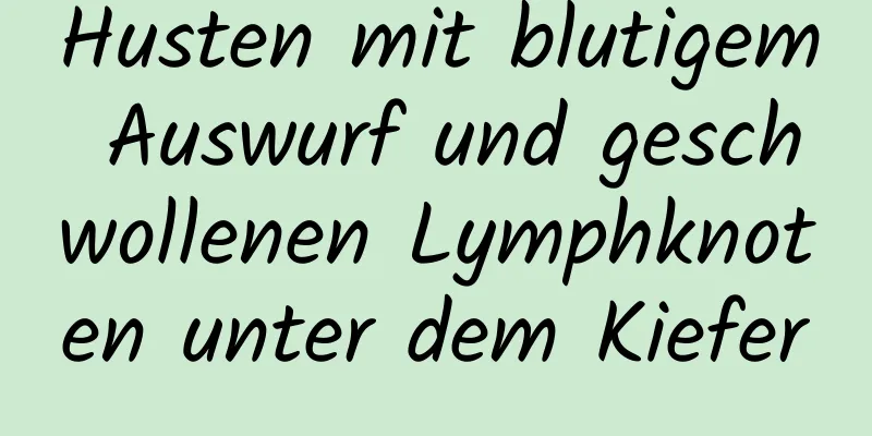 Husten mit blutigem Auswurf und geschwollenen Lymphknoten unter dem Kiefer
