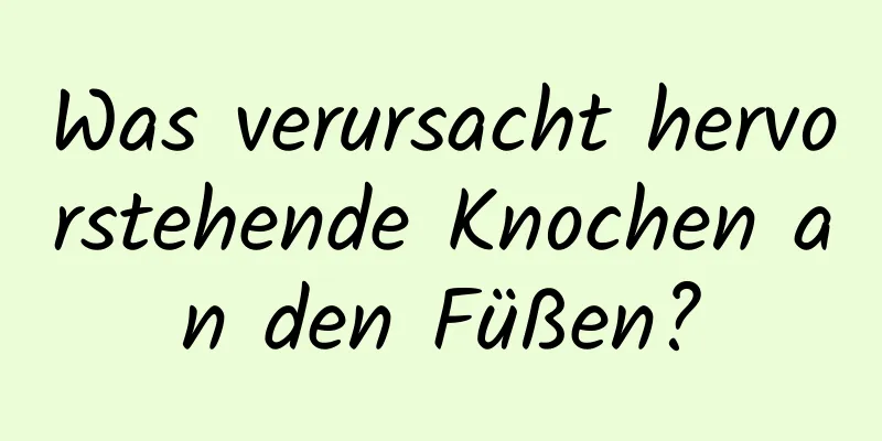 Was verursacht hervorstehende Knochen an den Füßen?