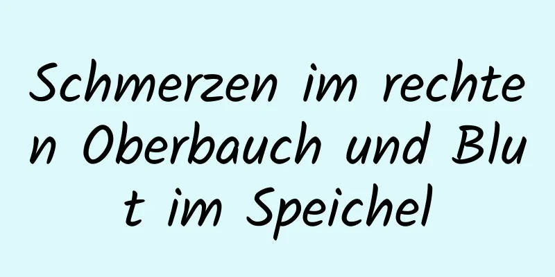 Schmerzen im rechten Oberbauch und Blut im Speichel