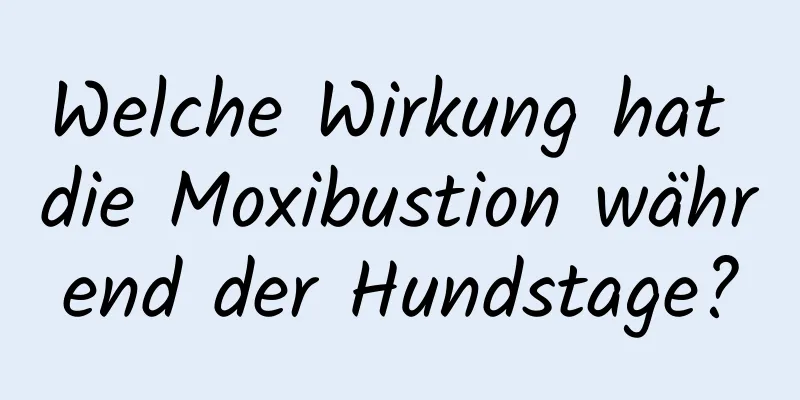 Welche Wirkung hat die Moxibustion während der Hundstage?