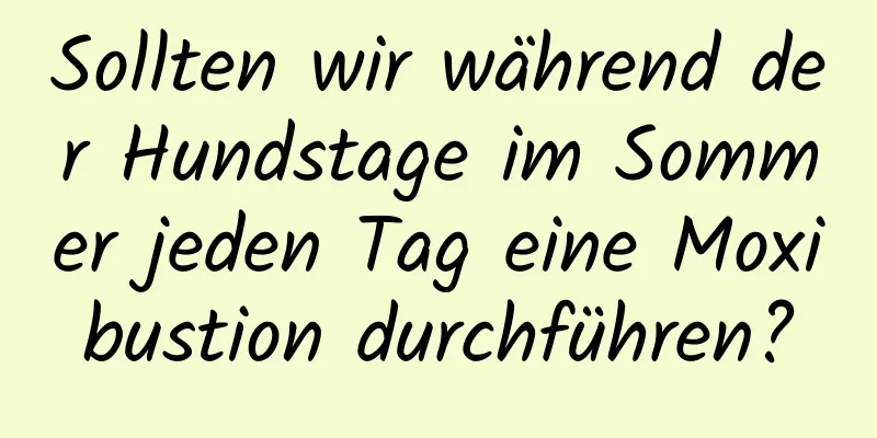 Sollten wir während der Hundstage im Sommer jeden Tag eine Moxibustion durchführen?