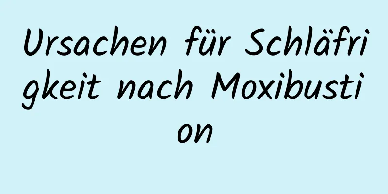 Ursachen für Schläfrigkeit nach Moxibustion