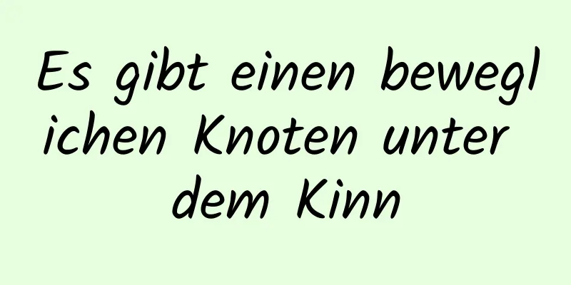 Es gibt einen beweglichen Knoten unter dem Kinn