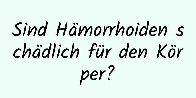 Sind Hämorrhoiden schädlich für den Körper?