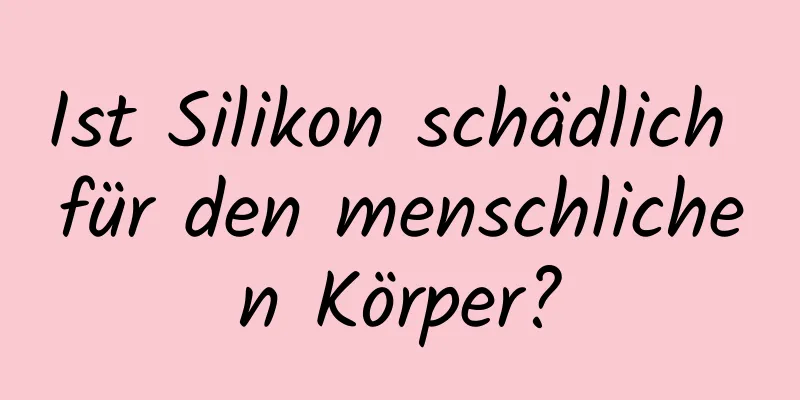 Ist Silikon schädlich für den menschlichen Körper?