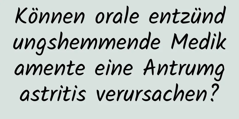 Können orale entzündungshemmende Medikamente eine Antrumgastritis verursachen?