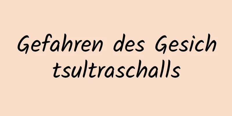Gefahren des Gesichtsultraschalls