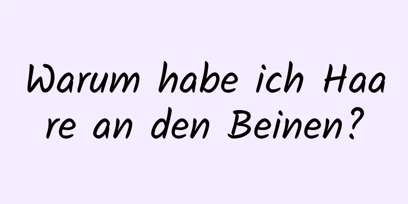 Warum habe ich Haare an den Beinen?