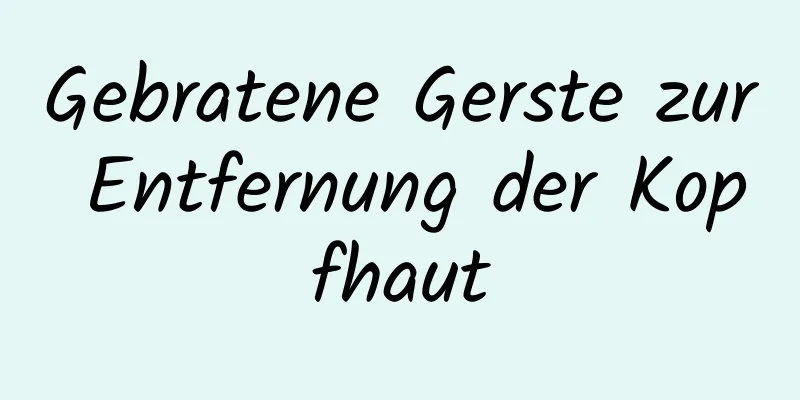Gebratene Gerste zur Entfernung der Kopfhaut