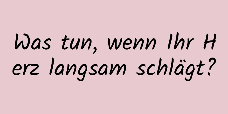 Was tun, wenn Ihr Herz langsam schlägt?
