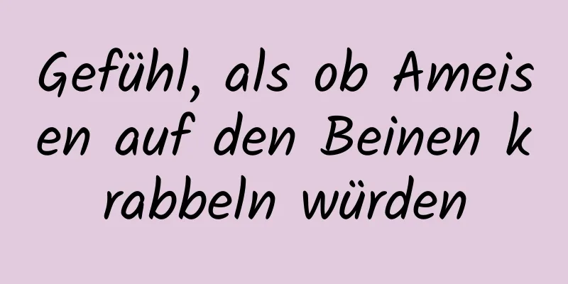 Gefühl, als ob Ameisen auf den Beinen krabbeln würden