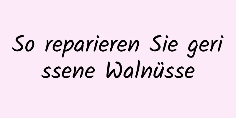 So reparieren Sie gerissene Walnüsse