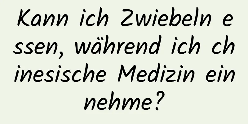 Kann ich Zwiebeln essen, während ich chinesische Medizin einnehme?