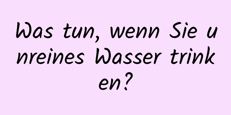 Was tun, wenn Sie unreines Wasser trinken?