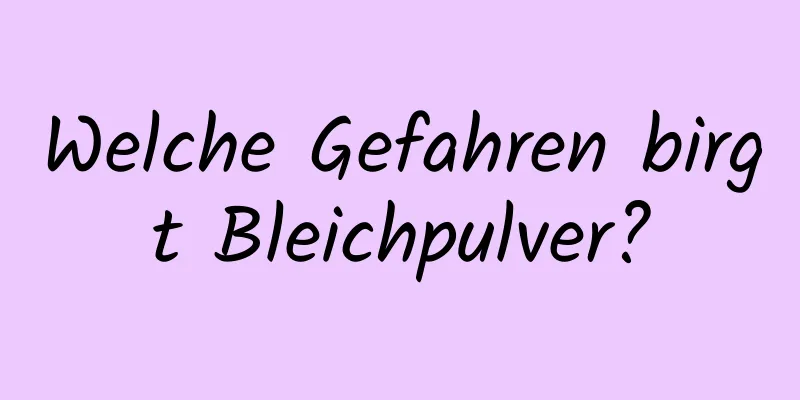 Welche Gefahren birgt Bleichpulver?