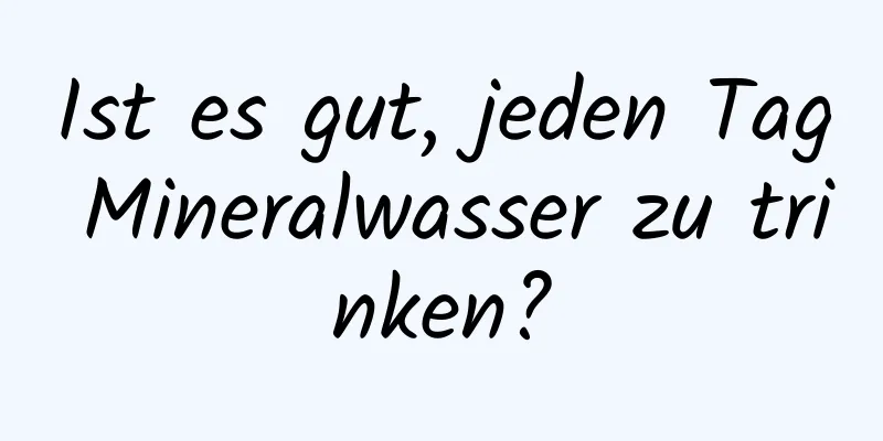 Ist es gut, jeden Tag Mineralwasser zu trinken?